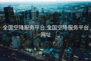 全国空降服务平台:全国空降服务平台网址