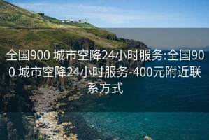 全国900 城市空降24小时服务:全国900 城市空降24小时服务-400元附近联系方式