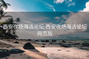 西安夜场海选论坛:西安夜场海选论坛网页版