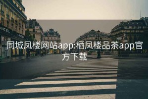 同城凤楼网站app:栖凤楼品茶app官方下载