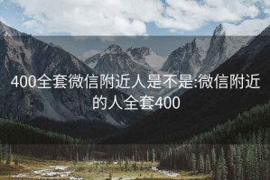 400全套微信附近人是不是:微信附近的人全套400