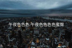 午夜色色色:午夜色色色色蜜臀