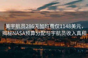 美宇航员286天加班费仅1148美元，揭秘NASA预算分配与宇航员收入真相