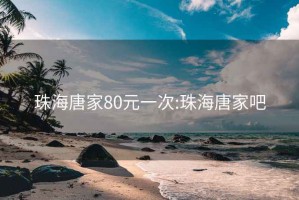 珠海唐家80元一次:珠海唐家吧