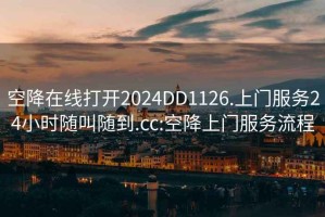 空降在线打开2024DD1126.上门服务24小时随叫随到.cc:空降上门服务流程