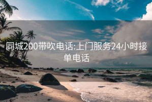 同城200带吹电话:上门服务24小时接单电话