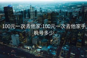 100元一次去他家:100元一次去他家手机号多少