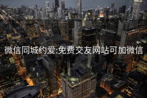 微信同城约爱:免费交友网站可加微信