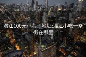 温江100元小巷子地址:温江小吃一条街在哪里