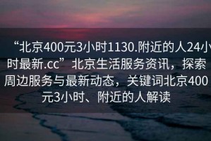 “北京400元3小时1130.附近的人24小时最新.cc”北京生活服务资讯，探索周边服务与最新动态，关键词北京400元3小时、附近的人解读