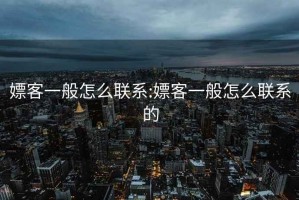 嫖客一般怎么联系:嫖客一般怎么联系的