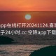 空降app在线打开20241124.喜欢的妹子24小时.cc:空降app下载