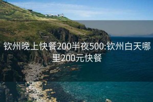 钦州晚上快餐200半夜500:钦州白天哪里200元快餐