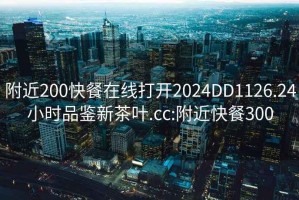 附近200快餐在线打开2024DD1126.24小时品鉴新茶叶.cc:附近快餐300