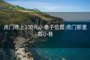 虎门晚上100元小巷子位置:虎门那里有小巷