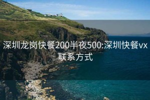 深圳龙岗快餐200半夜500:深圳快餐vx联系方式