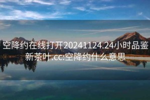 空降约在线打开20241124.24小时品鉴新茶叶.cc:空降约什么意思