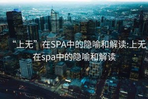 “上无”在SPA中的隐喻和解读:上无在spa中的隐喻和解读