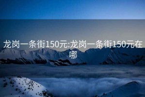 龙岗一条街150元:龙岗一条街150元在哪