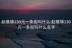 赵巷镇150元一条街叫什么:赵巷镇150元一条街叫什么名字