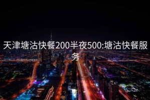 天津塘沽快餐200半夜500:塘沽快餐服务