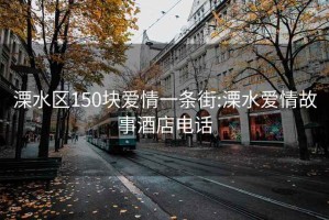 溧水区150块爱情一条街:溧水爱情故事酒店电话