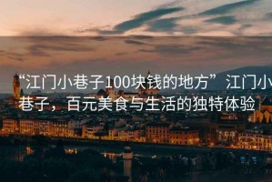 “江门小巷子100块钱的地方”江门小巷子，百元美食与生活的独特体验