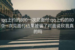 qq上约的800一次见面付:qq上约的800一次见面付结果被骗了对面说砍我真的吗