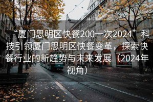 “厦门思明区快餐200一次2024”科技引领厦门思明区快餐变革，探索快餐行业的新趋势与未来发展（2024年视角）