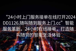 “24小时上门服务接单在线打开2024DD1126.随叫随到服务上门.cc”智能服务革新，24小时在线接单，打造随叫随到的智能生活体验