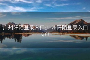 广州阡陌登录入口:广州阡陌登录入口qm