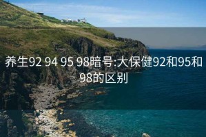 养生92 94 95 98暗号:大保健92和95和98的区别