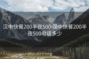 汉中快餐200半夜500:汉中快餐200半夜500电话多少