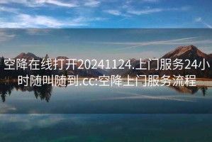 空降在线打开20241124.上门服务24小时随叫随到.cc:空降上门服务流程