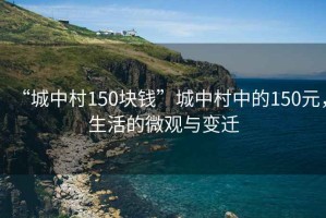 “城中村150块钱”城中村中的150元，生活的微观与变迁