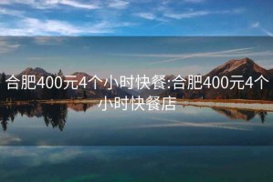 合肥400元4个小时快餐:合肥400元4个小时快餐店