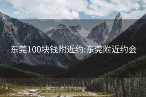 东莞100块钱附近约:东莞附近约会