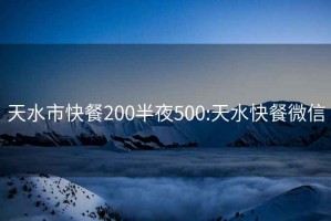 天水市快餐200半夜500:天水快餐微信