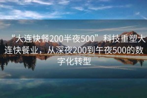 “大连快餐200半夜500”科技重塑大连快餐业，从深夜200到午夜500的数字化转型