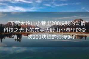 “东莞大岭山小巷里200块钱的爱情”科技之光下的东莞大岭山小巷里的爱情，一次200块钱的浪漫邂逅