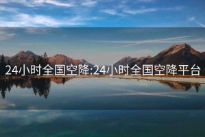 24小时全国空降:24小时全国空降平台