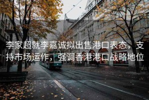 李家超就李嘉诚拟出售港口表态，支持市场运作，强调香港港口战略地位