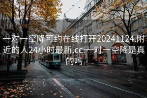 一对一空降可约在线打开20241124.附近的人24小时最新.cc:一对一空降是真的吗