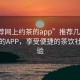 “推荐网上约茶的app”推荐几款网上约茶的APP，享受便捷的茶饮社交体验