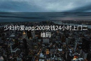 少妇约爱app:200块钱24小时上门二维码