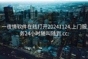 一夜情软件在线打开20241124.上门服务24小时随叫随到.cc: