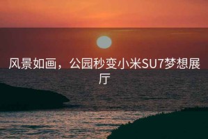 风景如画，公园秒变小米SU7梦想展厅