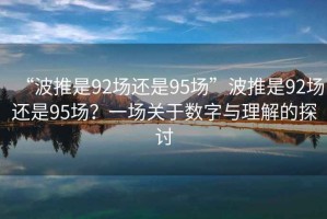 “波推是92场还是95场”波推是92场还是95场？一场关于数字与理解的探讨