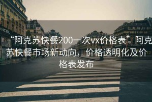 “阿克苏快餐200一次vx价格表”阿克苏快餐市场新动向，价格透明化及价格表发布