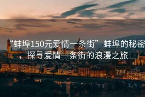 “蚌埠150元爱情一条街”蚌埠的秘密，探寻爱情一条街的浪漫之旅